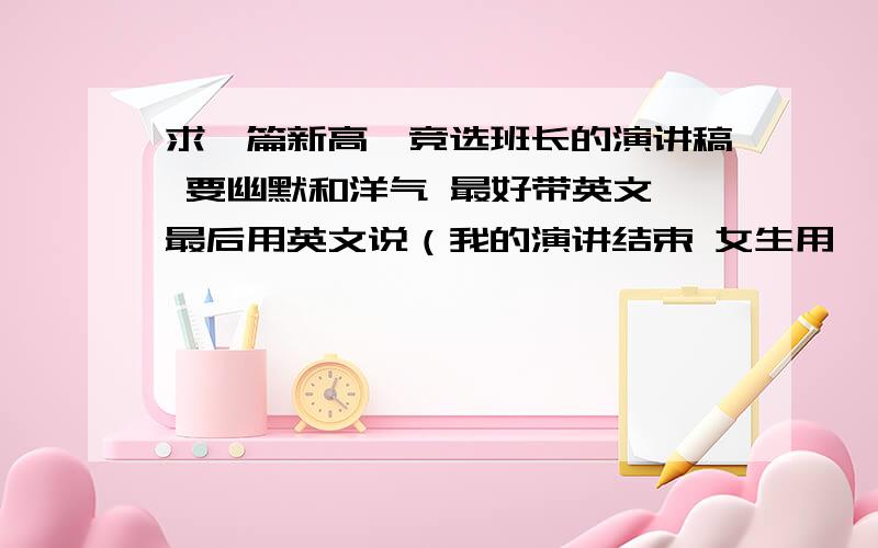 求一篇新高一竞选班长的演讲稿 要幽默和洋气 最好带英文 最后用英文说（我的演讲结束 女生用