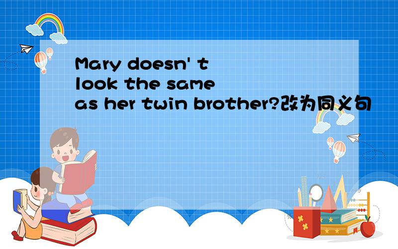 Mary doesn' t look the same as her twin brother?改为同义句