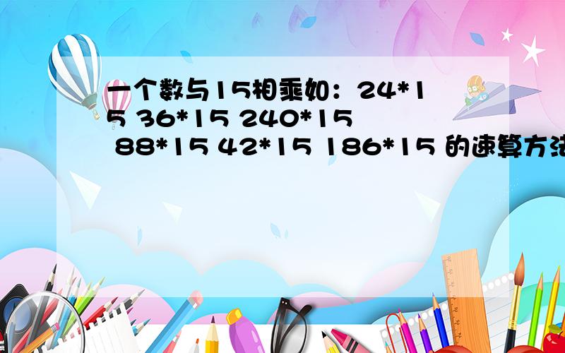 一个数与15相乘如：24*15 36*15 240*15 88*15 42*15 186*15 的速算方法是什么