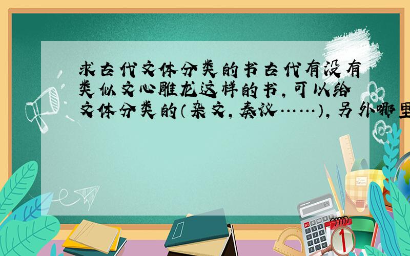 求古代文体分类的书古代有没有类似文心雕龙这样的书,可以给文体分类的（杂文,奏议……）,另外哪里有记载“志”和“记”这样的