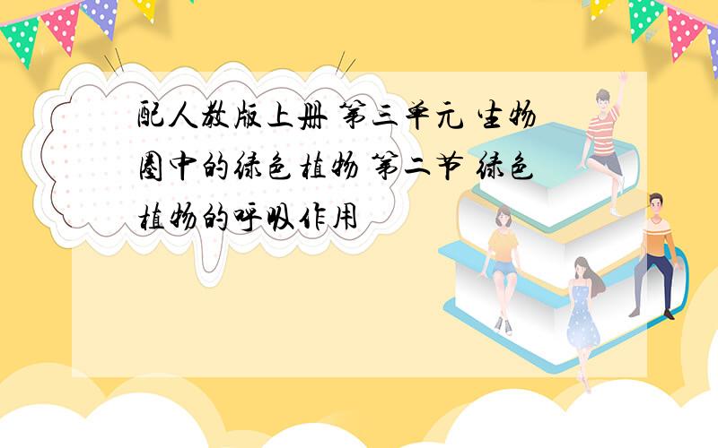 配人教版上册 第三单元 生物圈中的绿色植物 第二节 绿色植物的呼吸作用