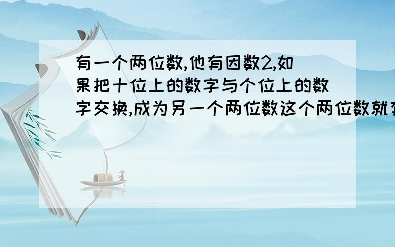 有一个两位数,他有因数2,如果把十位上的数字与个位上的数字交换,成为另一个两位数这个两位数就有因数5符合条件的两位数有多