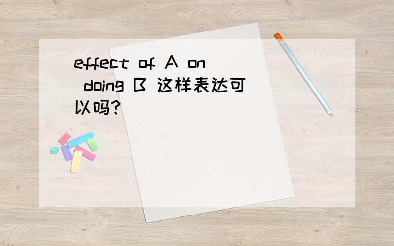 effect of A on doing B 这样表达可以吗?