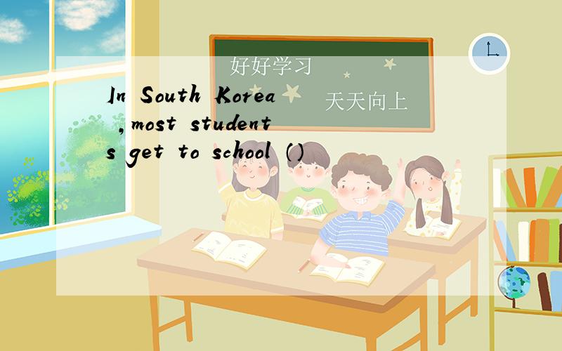 In South Korea ,most students get to school （）