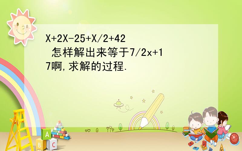 X+2X-25+X/2+42 怎样解出来等于7/2x+17啊,求解的过程.