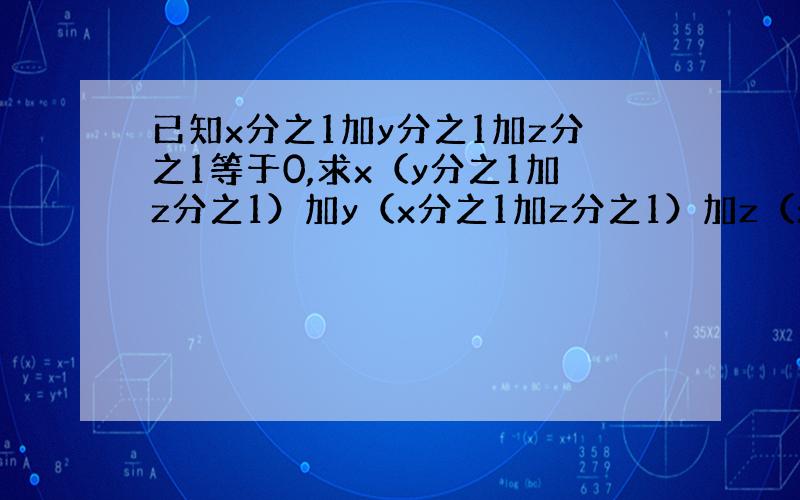 已知x分之1加y分之1加z分之1等于0,求x（y分之1加z分之1）加y（x分之1加z分之1）加z（x分之1加y分之1）