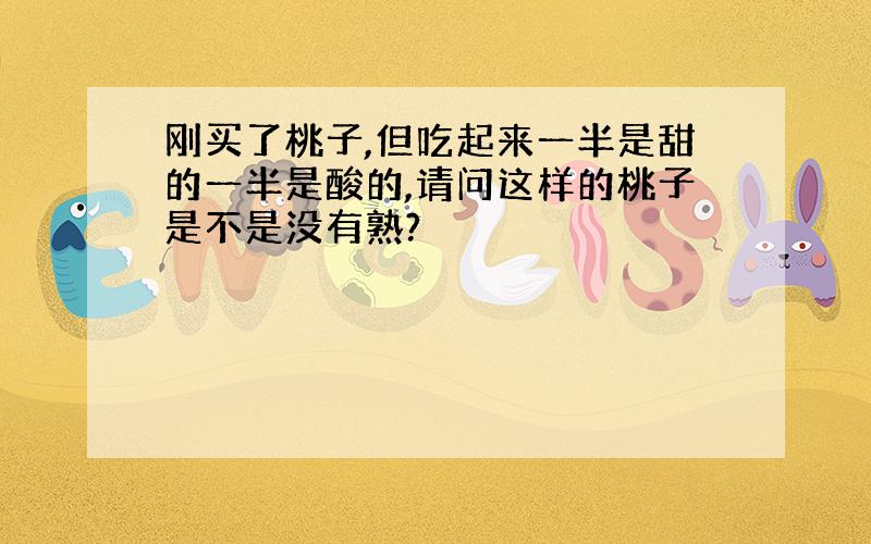 刚买了桃子,但吃起来一半是甜的一半是酸的,请问这样的桃子是不是没有熟?