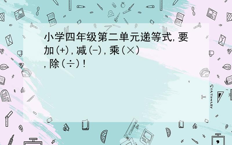 小学四年级第二单元递等式,要加(+),减(-),乘(×),除(÷)!