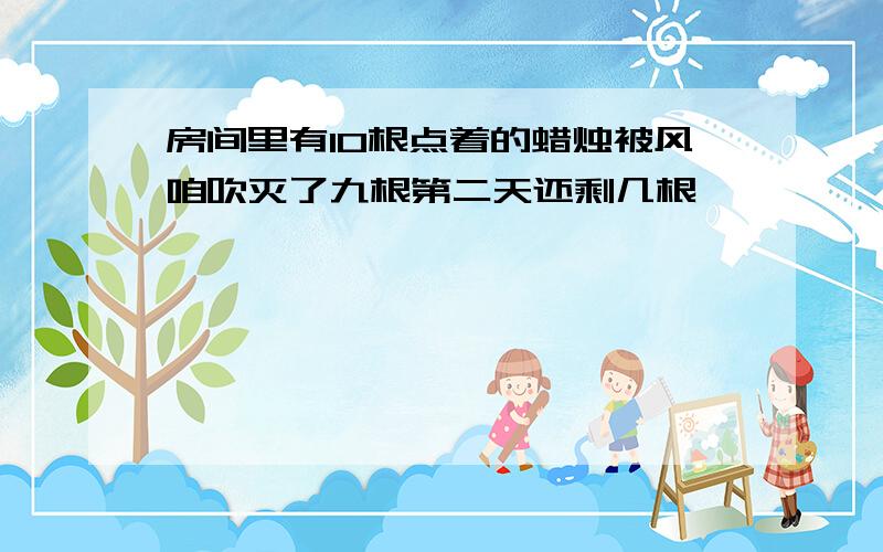 房间里有10根点着的蜡烛被风咱吹灭了九根第二天还剩几根