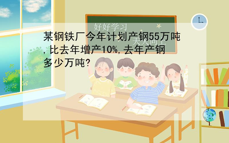 某钢铁厂今年计划产钢55万吨,比去年增产10%,去年产钢多少万吨?