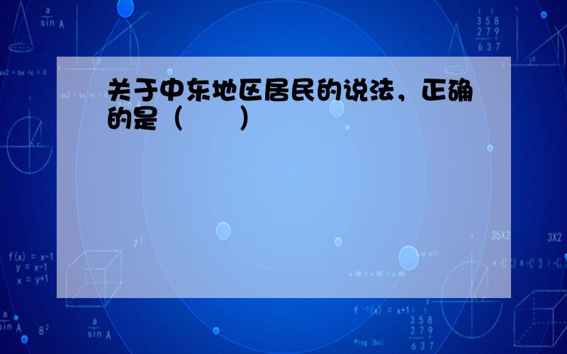 关于中东地区居民的说法，正确的是（　　）