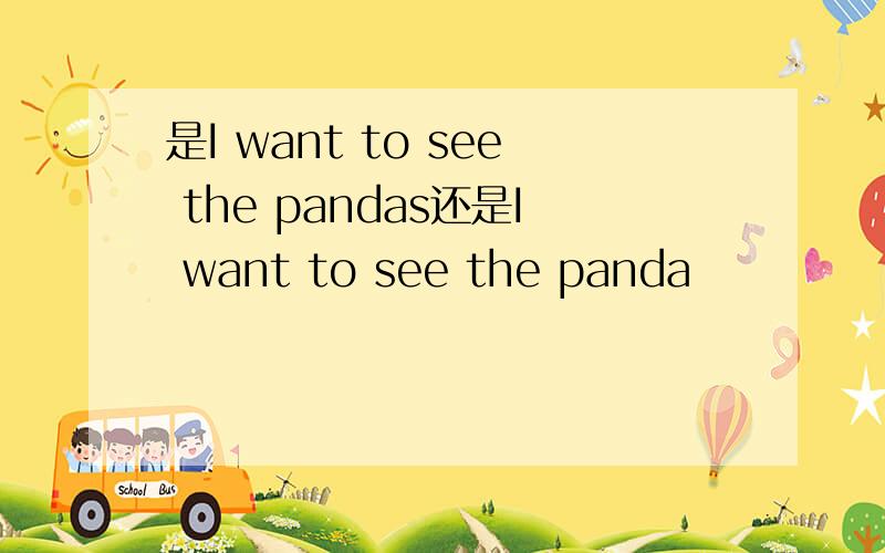 是I want to see the pandas还是I want to see the panda