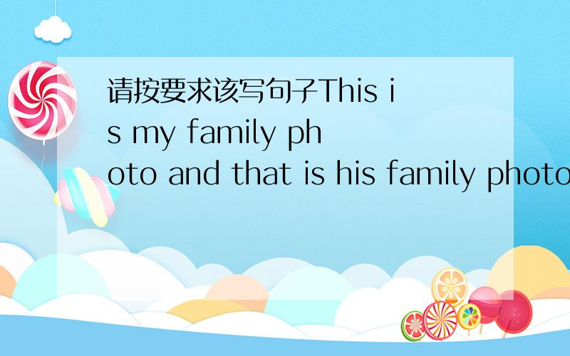 请按要求该写句子This is my family photo and that is his family photo