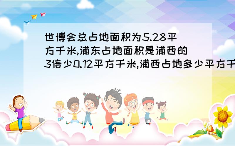 世博会总占地面积为5.28平方千米,浦东占地面积是浦西的3倍少0.12平方千米,浦西占地多少平方千米