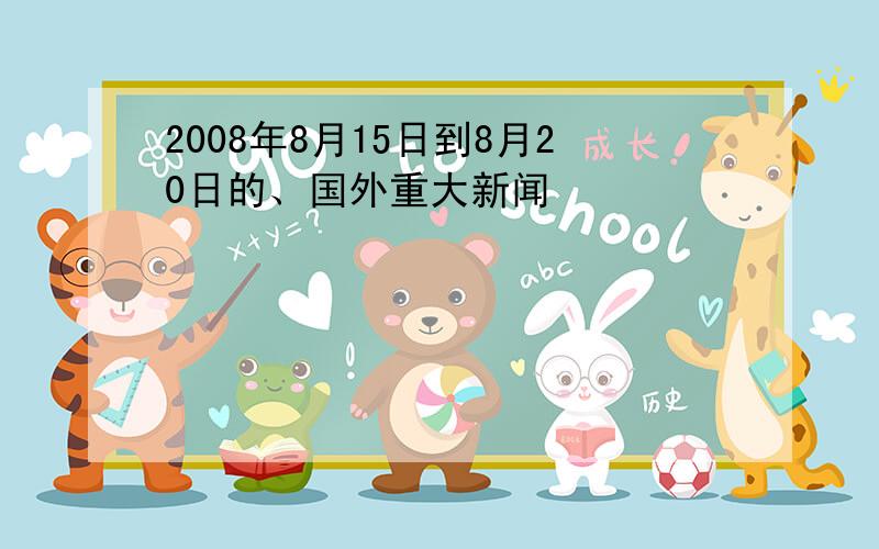 2008年8月15日到8月20日的、国外重大新闻