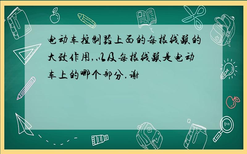 电动车控制器上面的每根线头的大致作用,以及每根线头是电动车上的哪个部分.谢