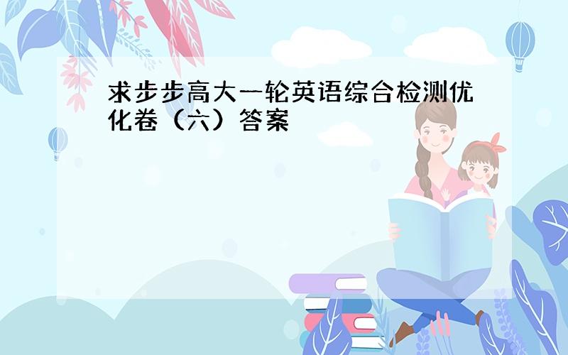 求步步高大一轮英语综合检测优化卷（六）答案