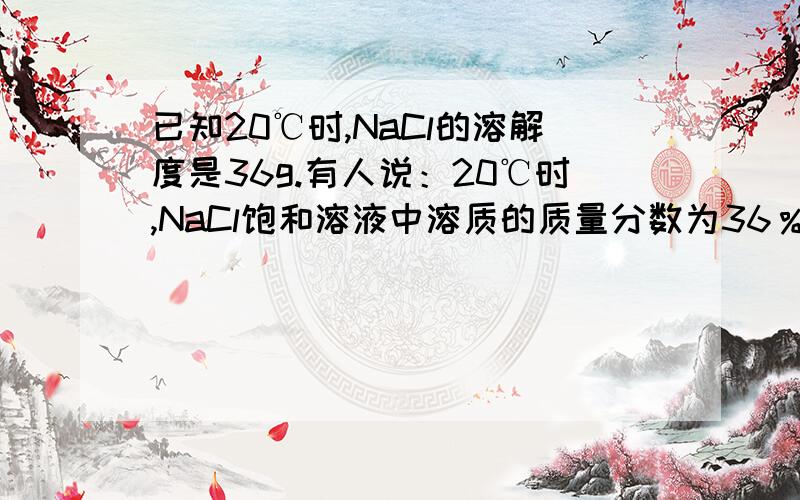 已知20℃时,NaCl的溶解度是36g.有人说：20℃时,NaCl饱和溶液中溶质的质量分数为36％.这种说法对吗?