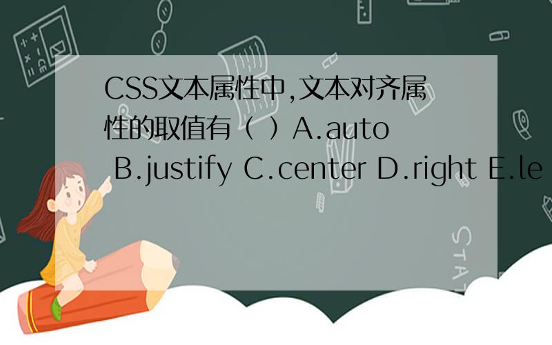 CSS文本属性中,文本对齐属性的取值有（ ）A.auto B.justify C.center D.right E.le