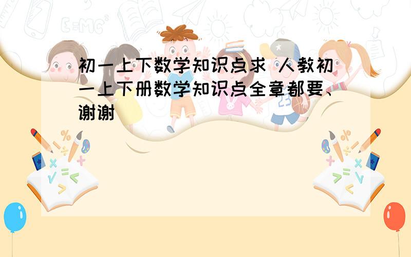 初一上下数学知识点求 人教初一上下册数学知识点全章都要、谢谢