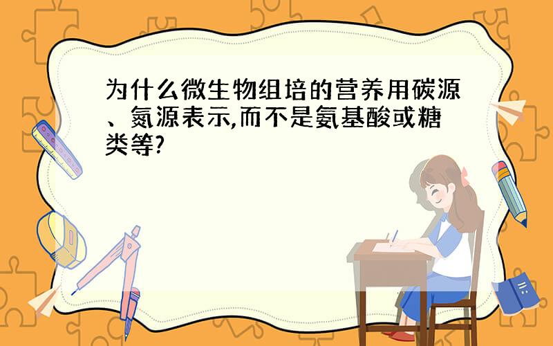 为什么微生物组培的营养用碳源、氮源表示,而不是氨基酸或糖类等?