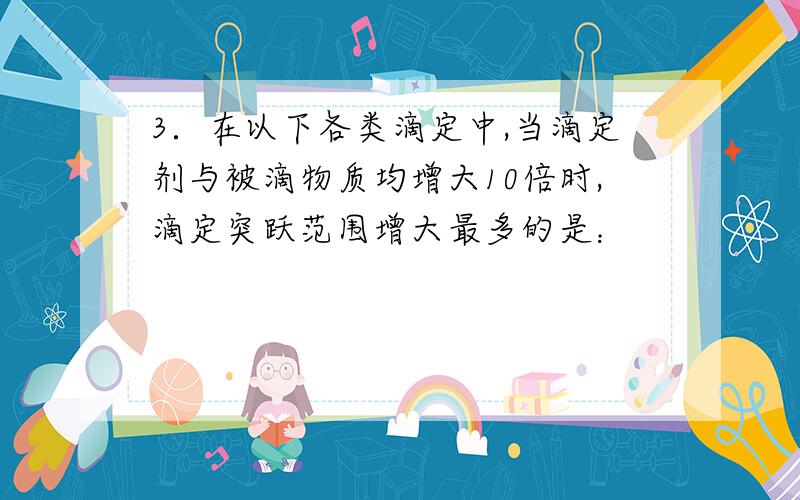 3．在以下各类滴定中,当滴定剂与被滴物质均增大10倍时,滴定突跃范围增大最多的是：