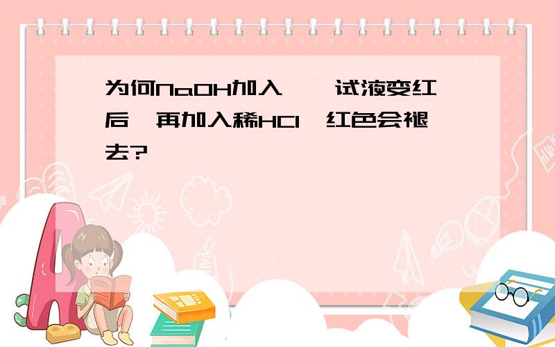 为何NaOH加入酚酞试液变红后,再加入稀HCl,红色会褪去?