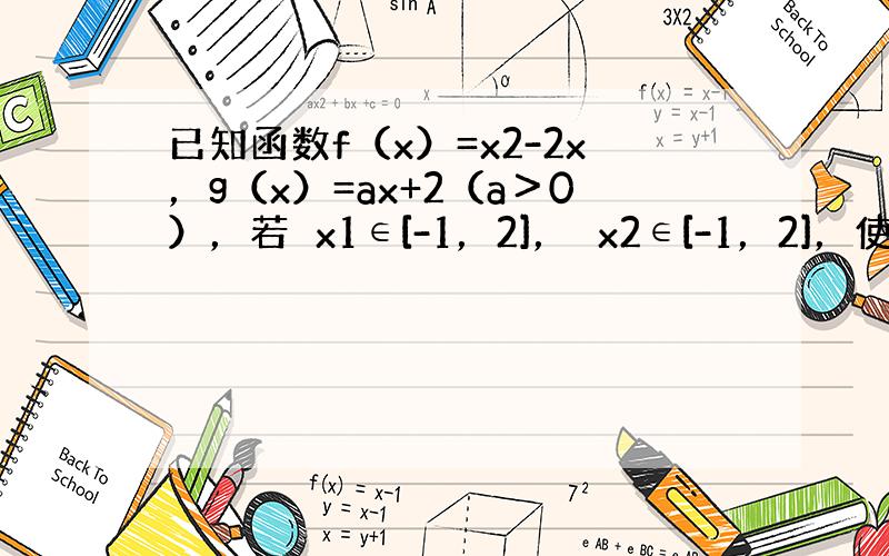 已知函数f（x）=x2-2x，g（x）=ax+2（a＞0），若∀x1∈[-1，2]，∃x2∈[-1，2]，使得f（x1）