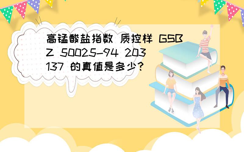 高锰酸盐指数 质控样 GSBZ 50025-94 203137 的真值是多少?