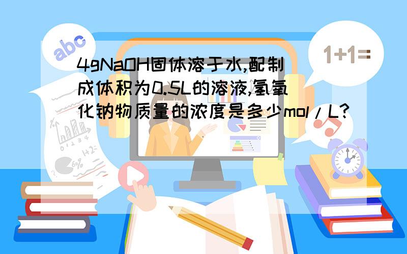 4gNaOH固体溶于水,配制成体积为0.5L的溶液,氢氧化钠物质量的浓度是多少mol/L?