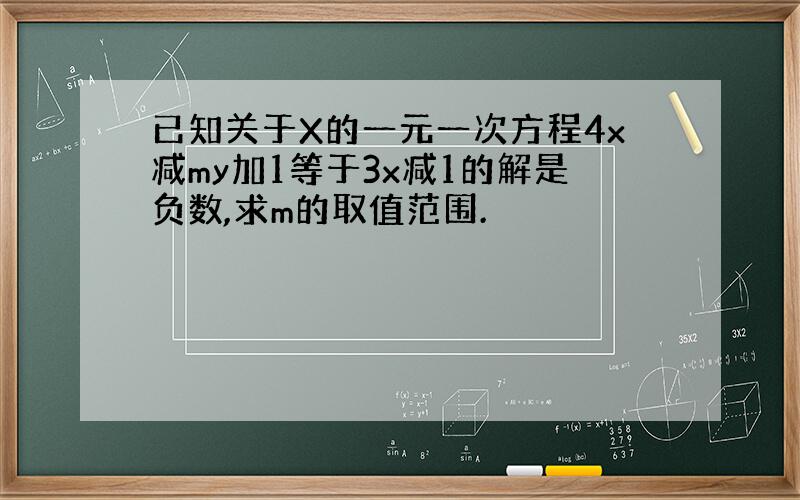 已知关于X的一元一次方程4x减my加1等于3x减1的解是负数,求m的取值范围.