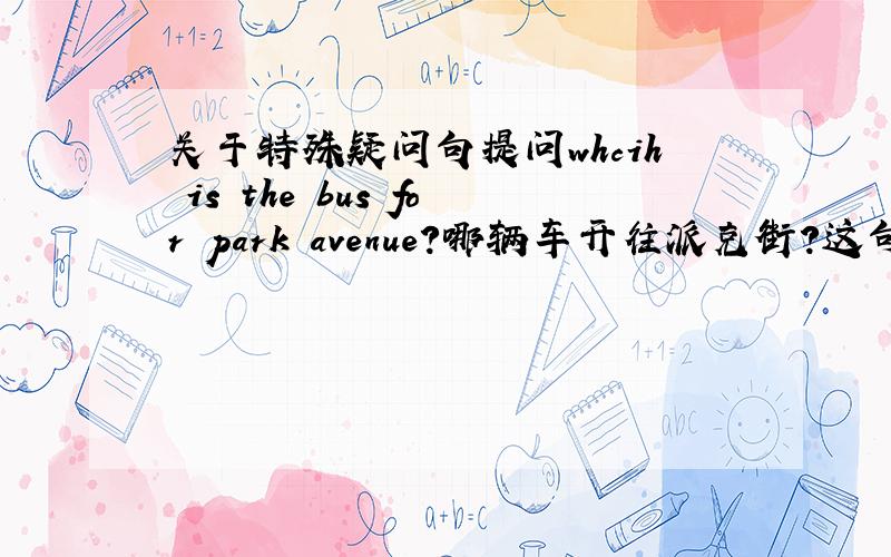 关于特殊疑问句提问whcih is the bus for park avenue?哪辆车开往派克街?这句疑问句能否用w