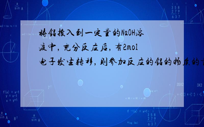 将铝投入到一定量的NaOH溶液中，充分反应后，有2mol电子发生转移，则参加反应的铝的物质的量为______．