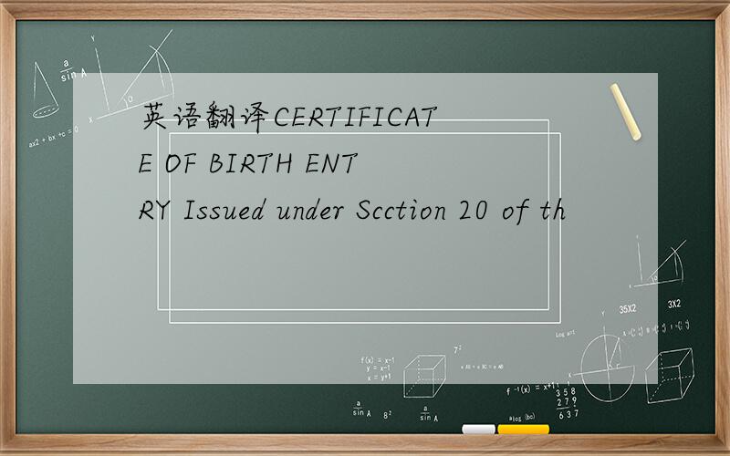 英语翻译CERTIFICATE OF BIRTH ENTRY Issued under Scction 20 of th