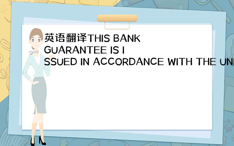 英语翻译THIS BANK GUARANTEE IS ISSUED IN ACCORDANCE WITH THE UNI