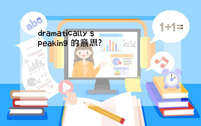 dramatically speaking 的意思?