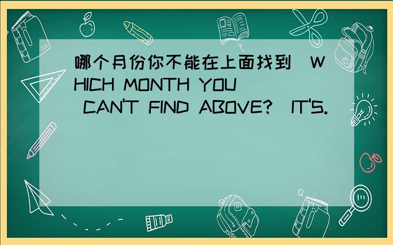 哪个月份你不能在上面找到(WHICH MONTH YOU CAN'T FIND ABOVE?)IT'S.