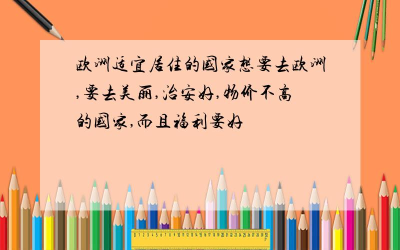 欧洲适宜居住的国家想要去欧洲,要去美丽,治安好,物价不高的国家,而且福利要好