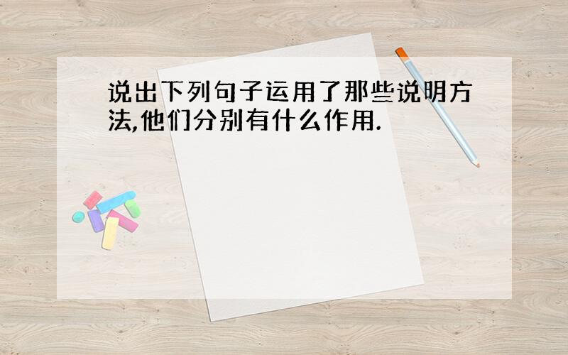 说出下列句子运用了那些说明方法,他们分别有什么作用.