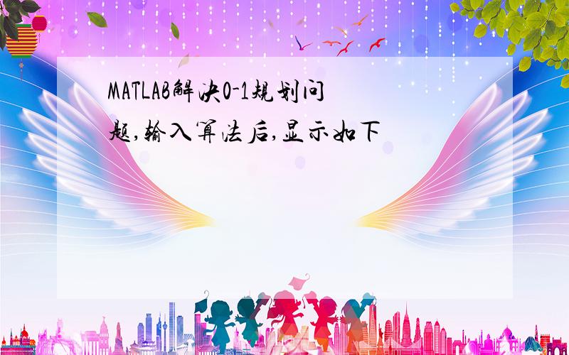 MATLAB解决0-1规划问题,输入算法后,显示如下