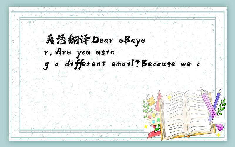 英语翻译Dear eBayer,Are you using a different email?Because we c