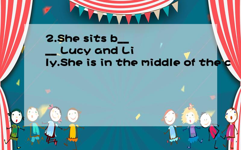 2.She sits b____ Lucy and Lily.She is in the middle of the c