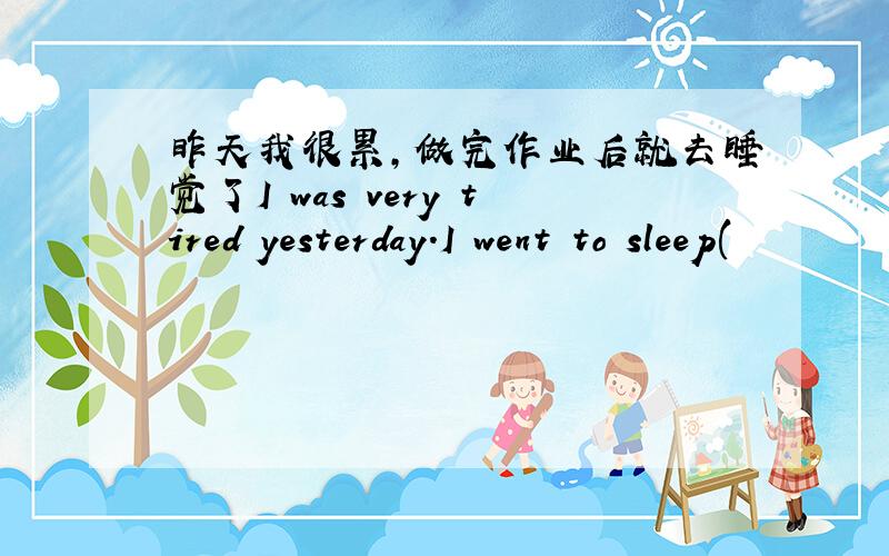 昨天我很累,做完作业后就去睡觉了I was very tired yesterday.I went to sleep(