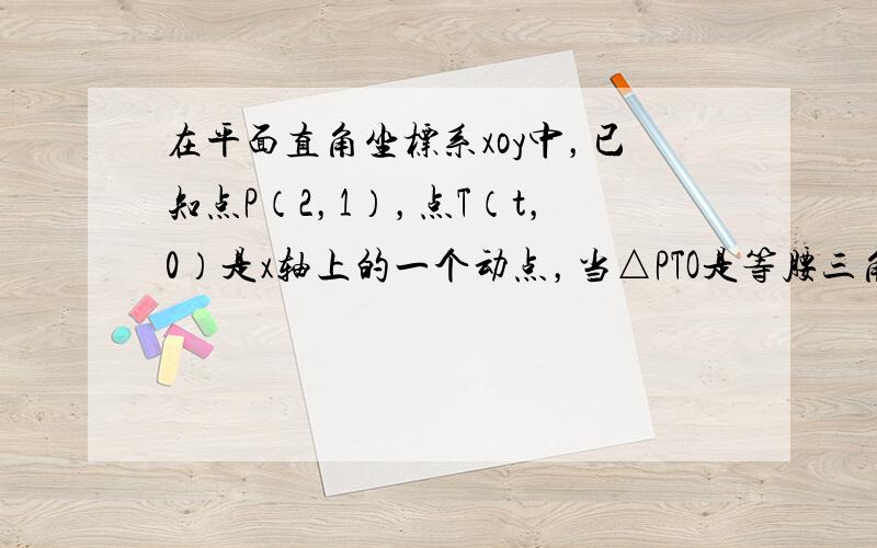 在平面直角坐标系xoy中，已知点P（2，1），点T（t，0）是x轴上的一个动点，当△PTO是等腰三角形时，t值的个数是_