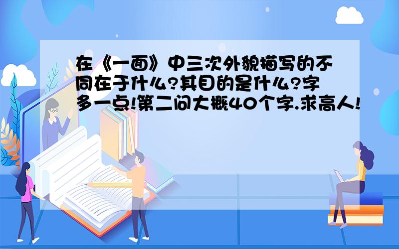 在《一面》中三次外貌描写的不同在于什么?其目的是什么?字多一点!第二问大概40个字.求高人!