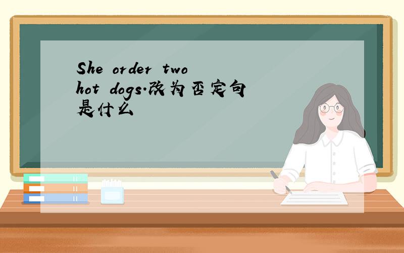 She order two hot dogs.改为否定句是什么