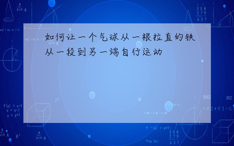 如何让一个气球从一根拉直的铁从一段到另一端自行运动