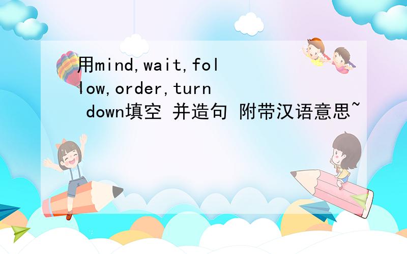 用mind,wait,follow,order,turn down填空 并造句 附带汉语意思~