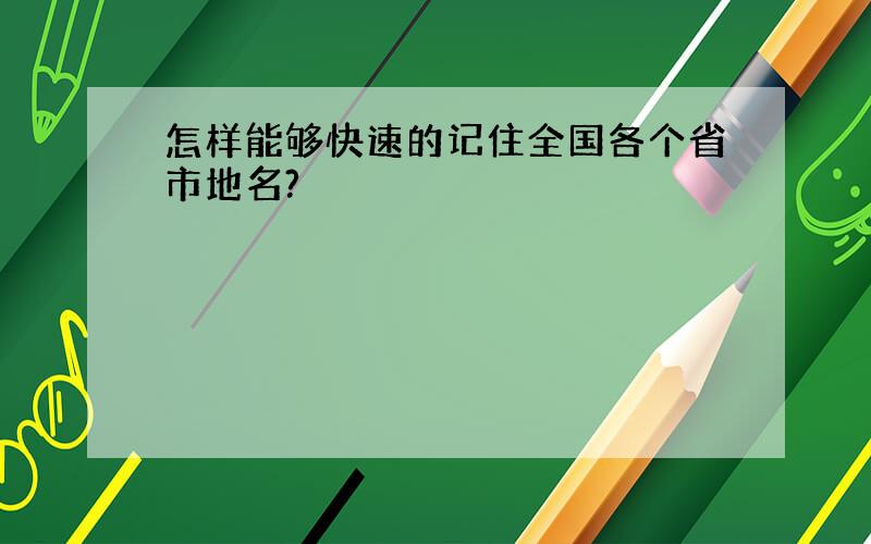 怎样能够快速的记住全国各个省市地名?