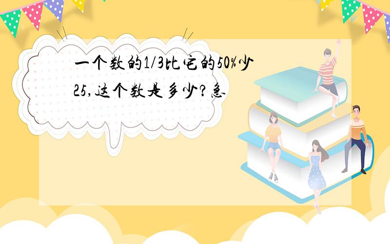 一个数的1/3比它的50%少25,这个数是多少?急